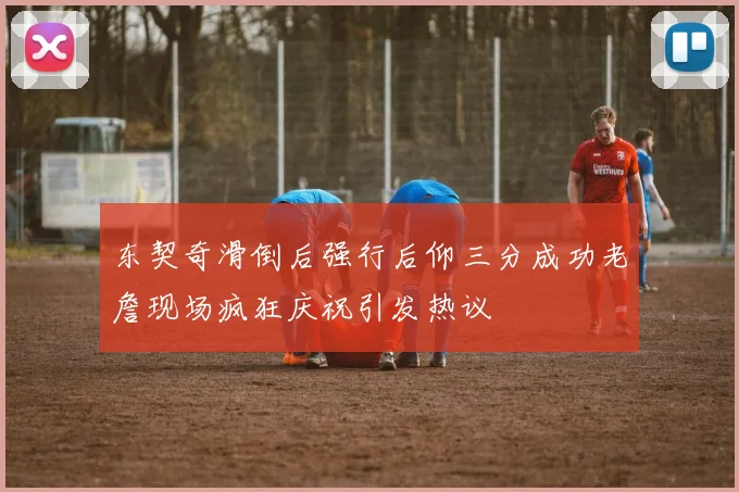 东契奇滑倒后强行后仰三分成功老詹现场疯狂庆祝引发热议