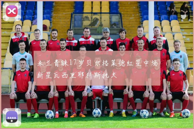 米兰青睐17岁贝尔格莱德红星中场新星瓦西里耶科斯托夫