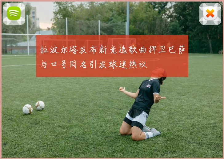 拉波尔塔发布新竞选歌曲捍卫巴萨与口号同名引发球迷热议