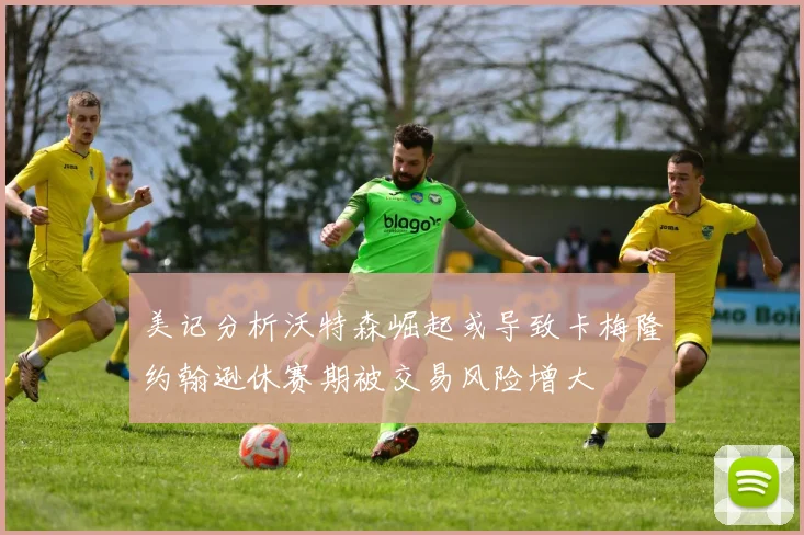 美记分析沃特森崛起或导致卡梅隆约翰逊休赛期被交易风险增大