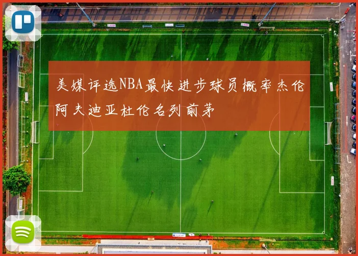 美媒评选NBA最快进步球员概率杰伦阿夫迪亚杜伦名列前茅