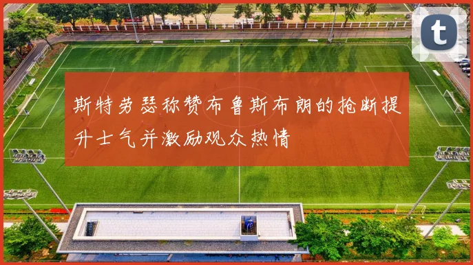 斯特劳瑟称赞布鲁斯布朗的抢断提升士气并激励观众热情