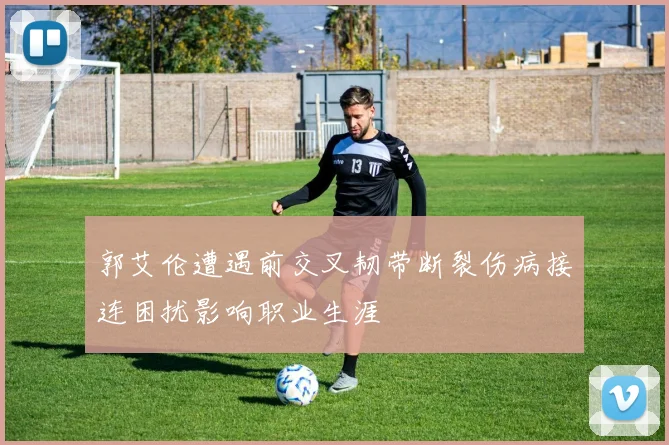 郭艾伦遭遇前交叉韧带断裂伤病接连困扰影响职业生涯