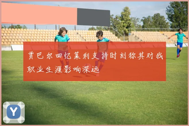 贾巴尔回忆莱利支持时刻称其对我职业生涯影响深远
