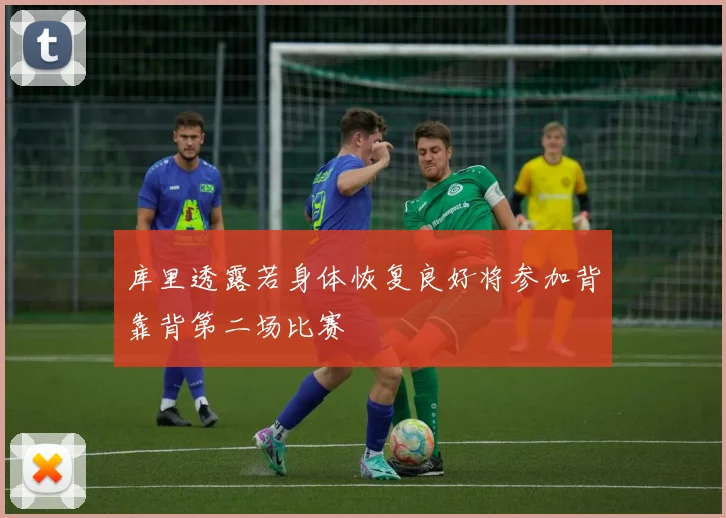 库里透露若身体恢复良好将参加背靠背第二场比赛