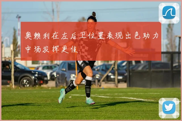 奥赖利在左后卫位置表现出色助力中场发挥更佳