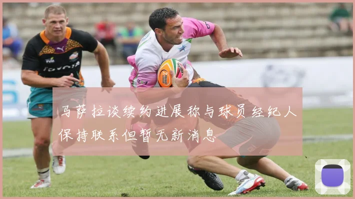 马萨拉谈续约进展称与球员经纪人保持联系但暂无新消息