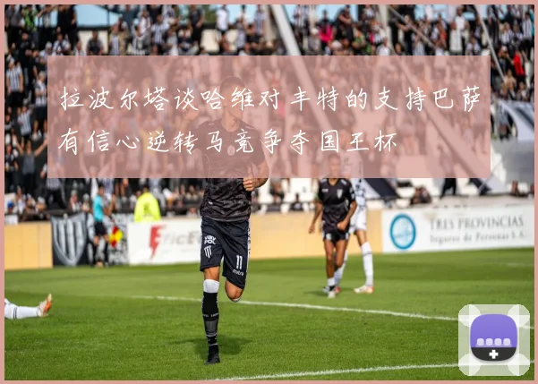 拉波尔塔谈哈维对丰特的支持巴萨有信心逆转马竞争夺国王杯