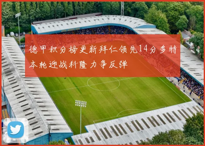 德甲积分榜更新拜仁领先14分多特本轮迎战科隆力争反弹